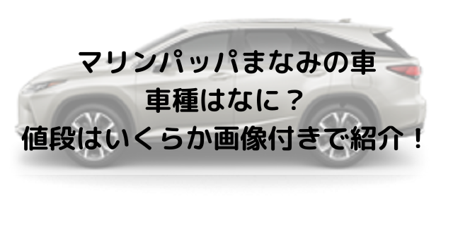 マリンパッパまなみの車の車種はなに 値段はいくらか画像付きで紹介 Kens Official Blog カムカム情報サイト