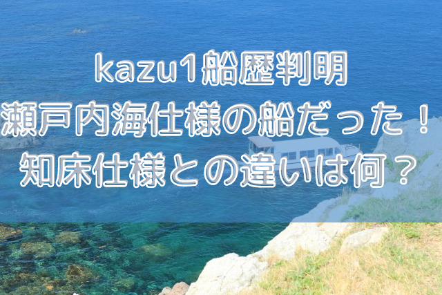 kazu1船歴判明 瀬戸内海仕様の船だった知床仕様との違いは何