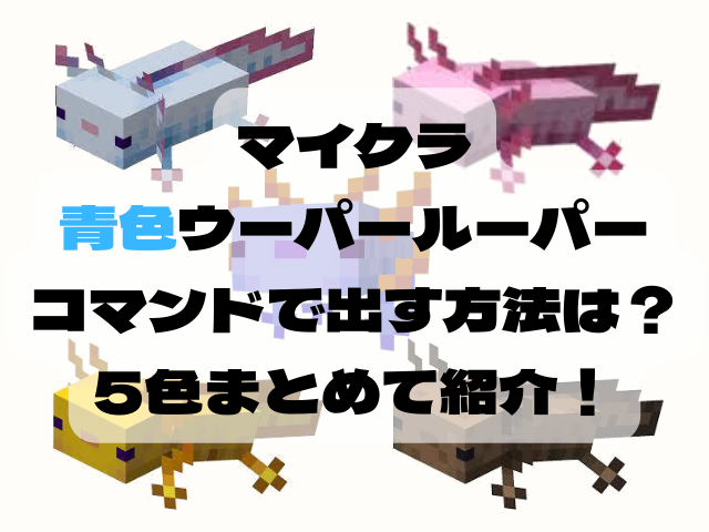 マイクラウーパールーパー青コマンド出し方は 緑や金や虹色はいるの Kens Official Blog カムカム情報サイト