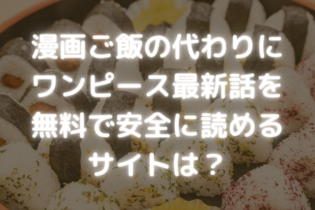 漫画ご飯でワンピース最新話が読めない代わりに無料で全巻読めるサイトは Kens Official Blog カムカム情報サイト