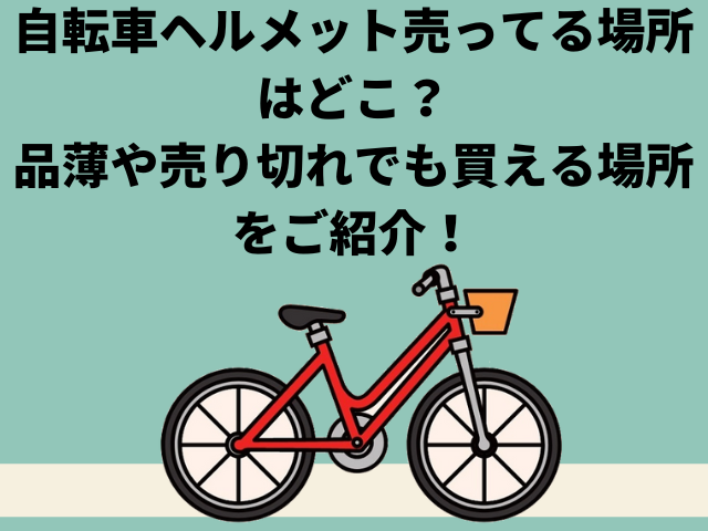 自転車ヘルメット売ってる場所はどこ？ 品薄や売り切れでも買える場所をご紹介！