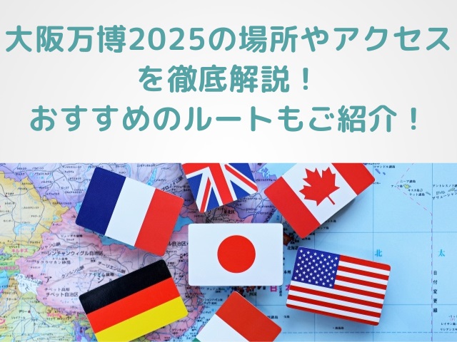 大阪万博2025の場所やアクセスを徹底解説！おすすめのルートもご紹介！